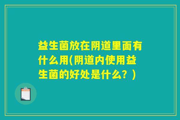 益生菌放在阴道里面有什么用(阴道内使用益生菌的好处是什么？)
