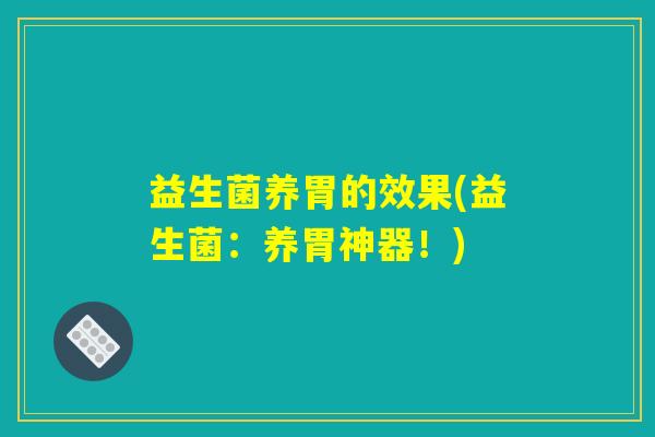益生菌养胃的效果(益生菌：养胃神器！)