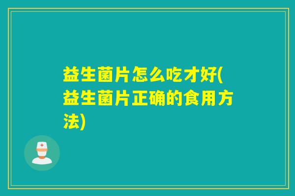 益生菌片怎么吃才好(益生菌片正确的食用方法)