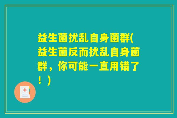 益生菌扰乱自身菌群(益生菌反而扰乱自身菌群，你可能一直用错了！)