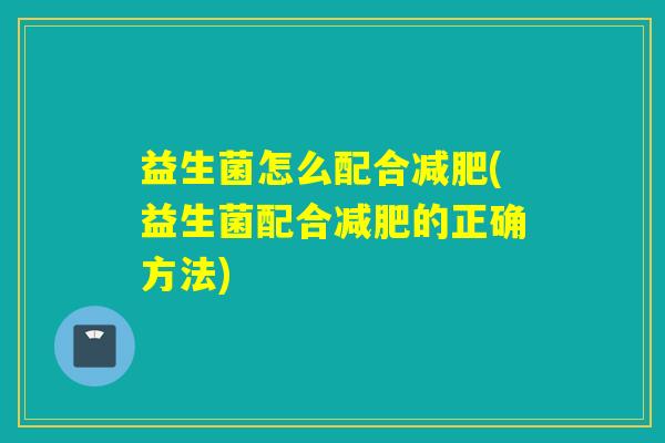 益生菌怎么配合减肥(益生菌配合减肥的正确方法)