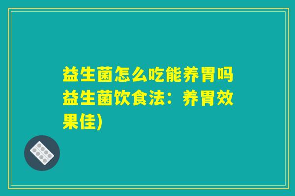 益生菌怎么吃能养胃吗益生菌饮食法：养胃效果佳)