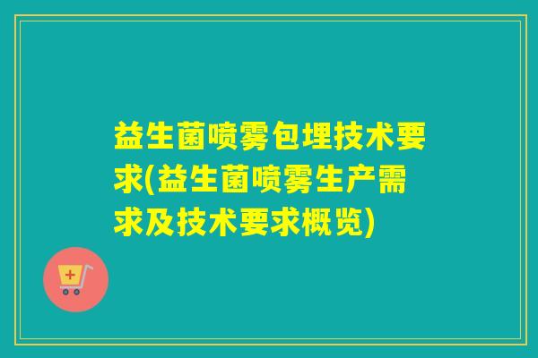 益生菌喷雾包埋技术要求(益生菌喷雾生产需求及技术要求概览)