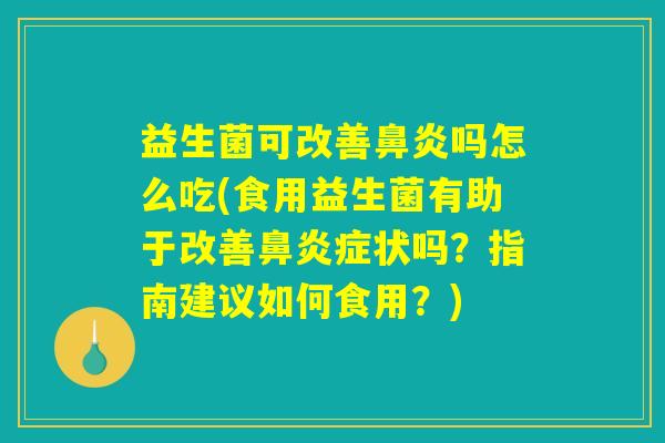益生菌可改善鼻炎吗怎么吃(食用益生菌有助于改善鼻炎症状吗？指南建议如何食用？)