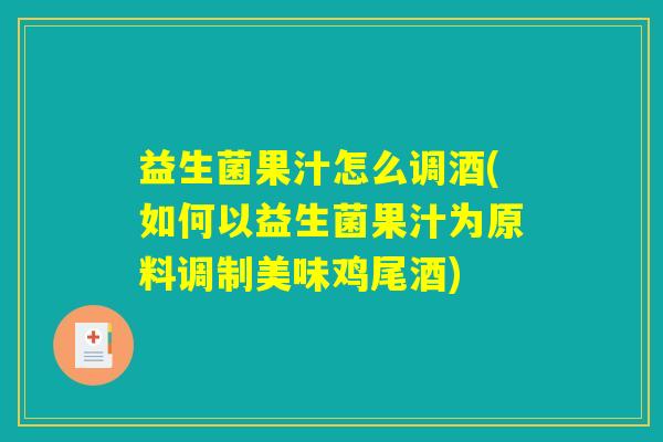 益生菌果汁怎么调酒(如何以益生菌果汁为原料调制美味鸡尾酒)