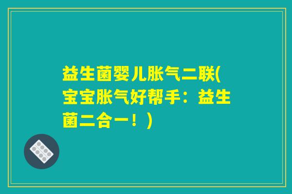 益生菌婴儿胀气二联(宝宝胀气好帮手：益生菌二合一！)