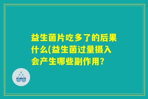 益生菌片吃多了的后果什么(益生菌过量摄入会产生哪些副作用？