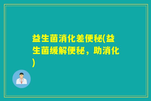 益生菌消化差便秘(益生菌缓解便秘，助消化)