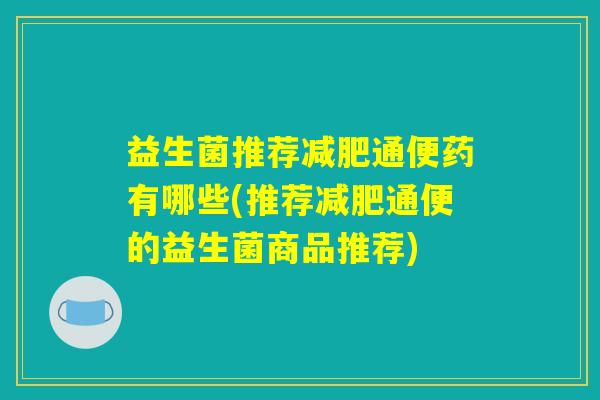 益生菌推荐减肥通便药有哪些(推荐减肥通便的益生菌商品推荐)