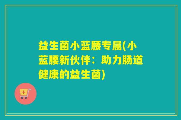 益生菌小蓝腰专属(小蓝腰新伙伴：助力肠道健康的益生菌)
