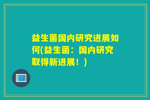 益生菌国内研究进展如何(益生菌：国内研究取得新进展！)