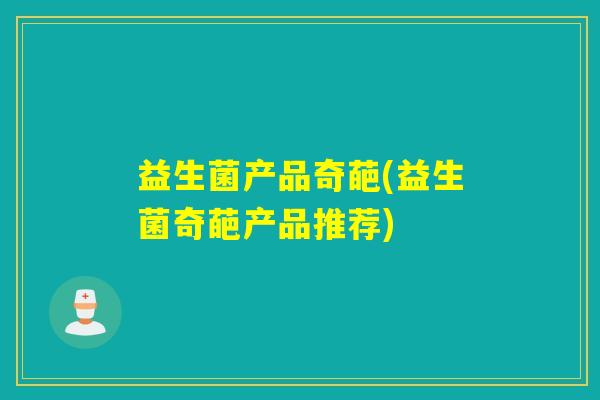 益生菌产品奇葩(益生菌奇葩产品推荐)