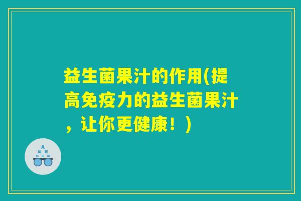 益生菌果汁的作用(提高免疫力的益生菌果汁，让你更健康！)