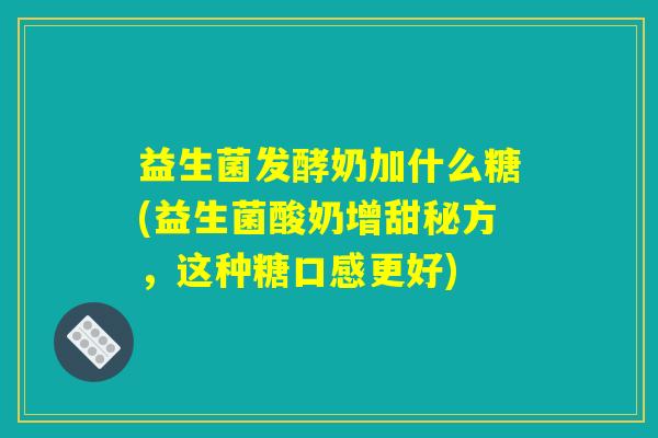 益生菌发酵奶加什么糖(益生菌酸奶增甜秘方，这种糖口感更好)