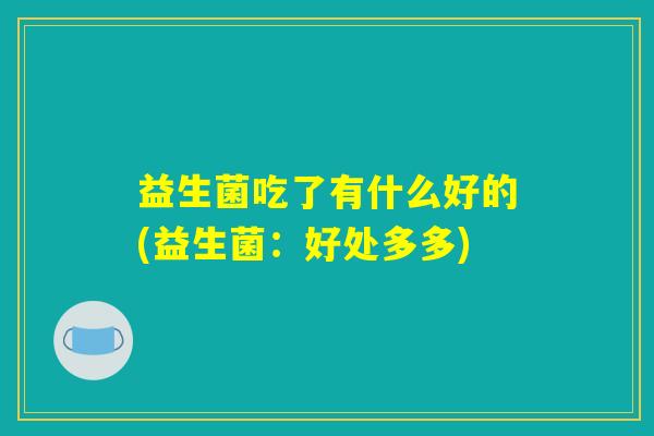 益生菌吃了有什么好的(益生菌：好处多多)