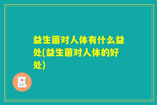 益生菌对人体有什么益处(益生菌对人体的好处)