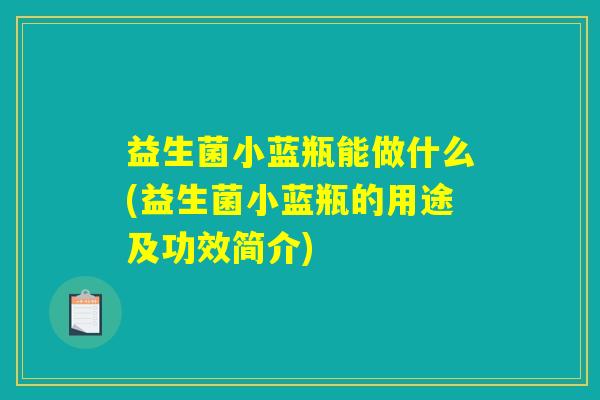 益生菌小蓝瓶能做什么(益生菌小蓝瓶的用途及功效简介)