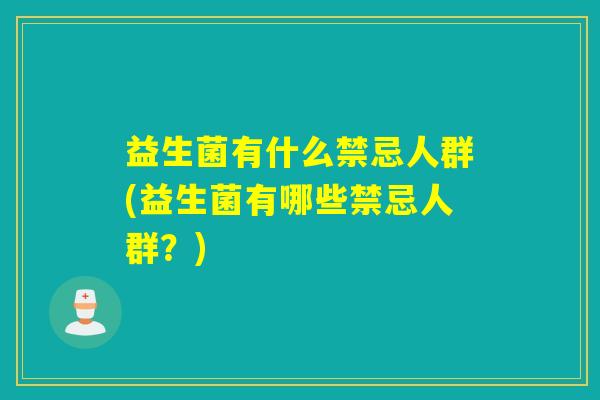 益生菌有什么禁忌人群(益生菌有哪些禁忌人群？)