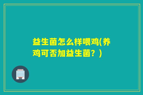 益生菌怎么样喂鸡(养鸡可否加益生菌？)