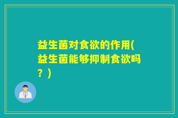 益生菌对食欲的作用(益生菌能够抑制食欲吗？)