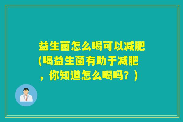 益生菌怎么喝可以减肥(喝益生菌有助于减肥，你知道怎么喝吗？)