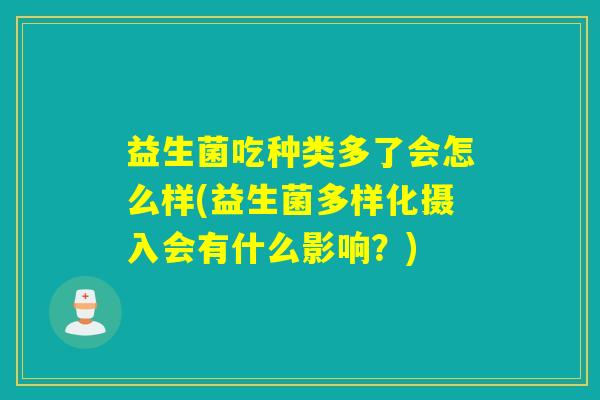 益生菌吃种类多了会怎么样(益生菌多样化摄入会有什么影响？)
