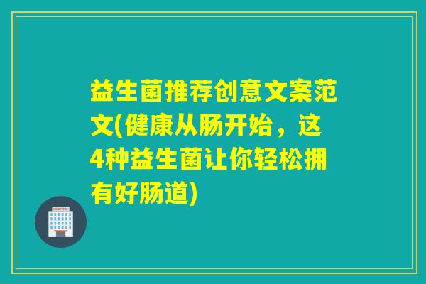 益生菌推荐创意文案范文(健康从肠开始，这4种益生菌让你轻松拥有好肠道)