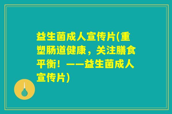 益生菌成人宣传片(重塑肠道健康，关注膳食平衡！——益生菌成人宣传片)