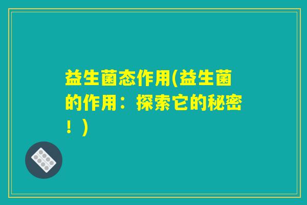 益生菌态作用(益生菌的作用：探索它的秘密！)