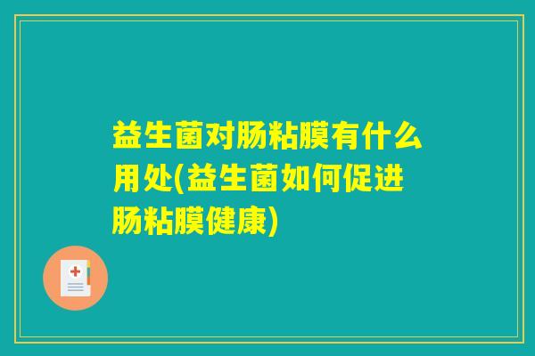 益生菌对肠粘膜有什么用处(益生菌如何促进肠粘膜健康)