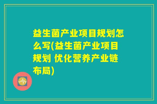 益生菌产业项目规划怎么写(益生菌产业项目规划 优化营养产业链布局)