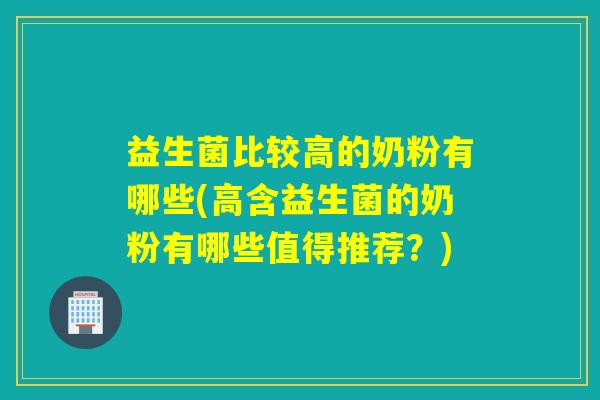 益生菌比较高的奶粉有哪些(高含益生菌的奶粉有哪些值得推荐？)
