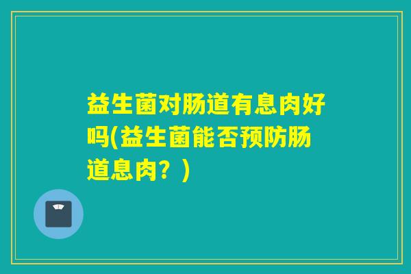 益生菌对肠道有息肉好吗(益生菌能否预防肠道息肉？)