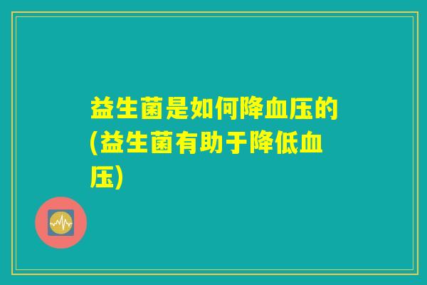 益生菌是如何降血压的(益生菌有助于降低血压)