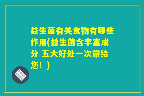 益生菌有关食物有哪些作用(益生菌含丰富成分 五大好处一次带给您！)