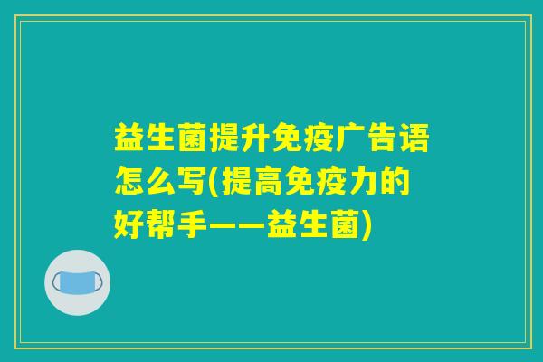 益生菌提升免疫广告语怎么写(提高免疫力的好帮手——益生菌)