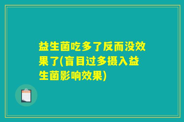益生菌吃多了反而没效果了(盲目过多摄入益生菌影响效果)