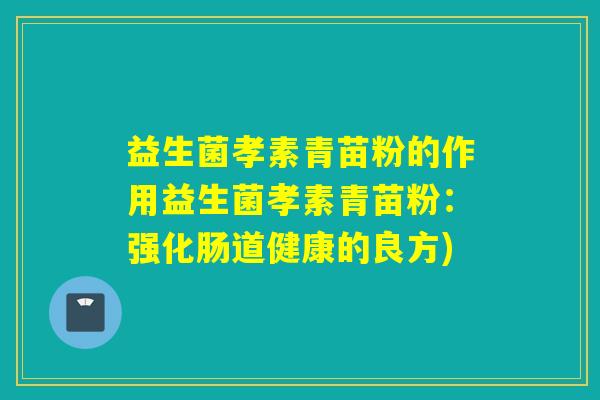 益生菌孝素青苗粉的作用益生菌孝素青苗粉：强化肠道健康的良方)