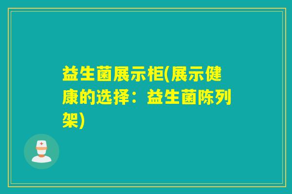 益生菌展示柜(展示健康的选择：益生菌陈列架)