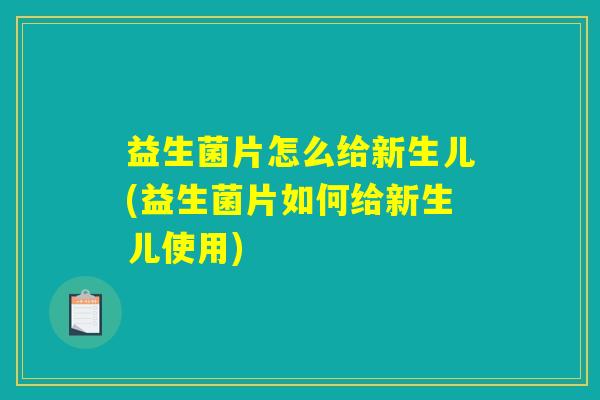 益生菌片怎么给新生儿(益生菌片如何给新生儿使用)