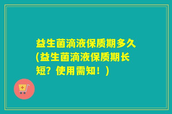 益生菌滴液保质期多久(益生菌滴液保质期长短？使用需知！)