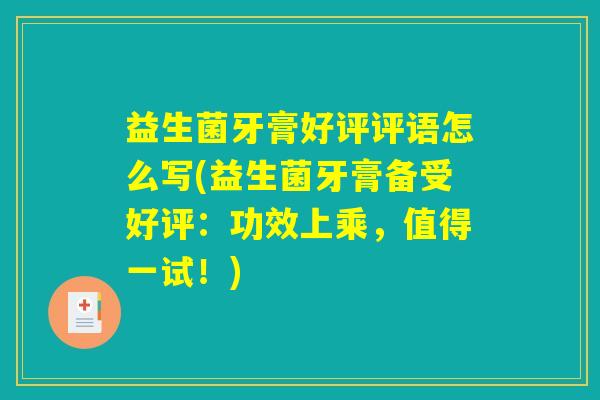 益生菌牙膏好评评语怎么写(益生菌牙膏备受好评：功效上乘，值得一试！)