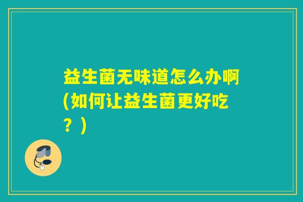 益生菌无味道怎么办啊(如何让益生菌更好吃？)