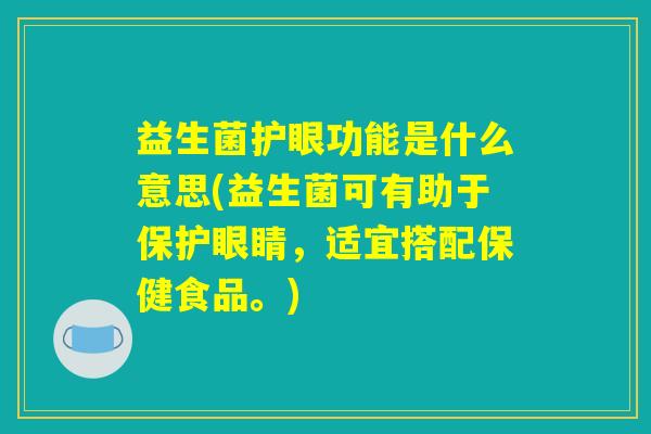 益生菌护眼功能是什么意思(益生菌可有助于保护眼睛，适宜搭配保健食品。)