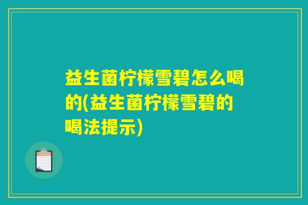 益生菌柠檬雪碧怎么喝的(益生菌柠檬雪碧的喝法提示) 益生菌柠檬雪碧怎么喝的(益生菌柠檬雪碧的喝法提示)
