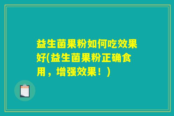 益生菌果粉如何吃效果好(益生菌果粉正确食用，增强效果！)