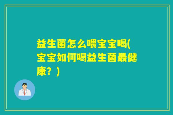 益生菌怎么喂宝宝喝(宝宝如何喝益生菌最健康？)