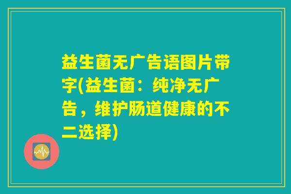 益生菌无广告语图片带字(益生菌：纯净无广告，维护肠道健康的不二选择)