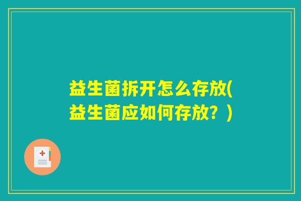 益生菌拆开怎么存放(益生菌应如何存放？)