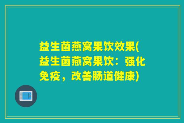 益生菌燕窝果饮效果(益生菌燕窝果饮：强化免疫，改善肠道健康)